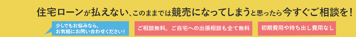 住宅ローンが払えない、このままでは競売になってしまうと思ったら今すぐご相談を!